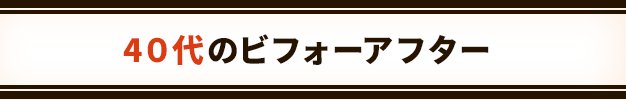 40・50代のビフォーアフター