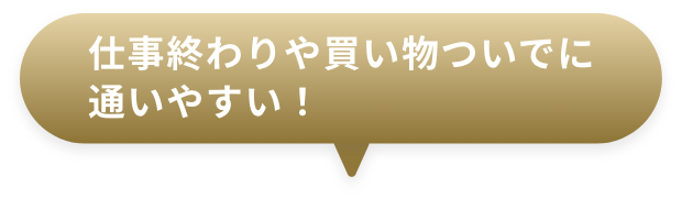 仕事終わりや買い物ついでに通いやすい！