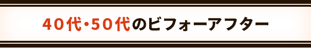 40・50代のビフォーアフター