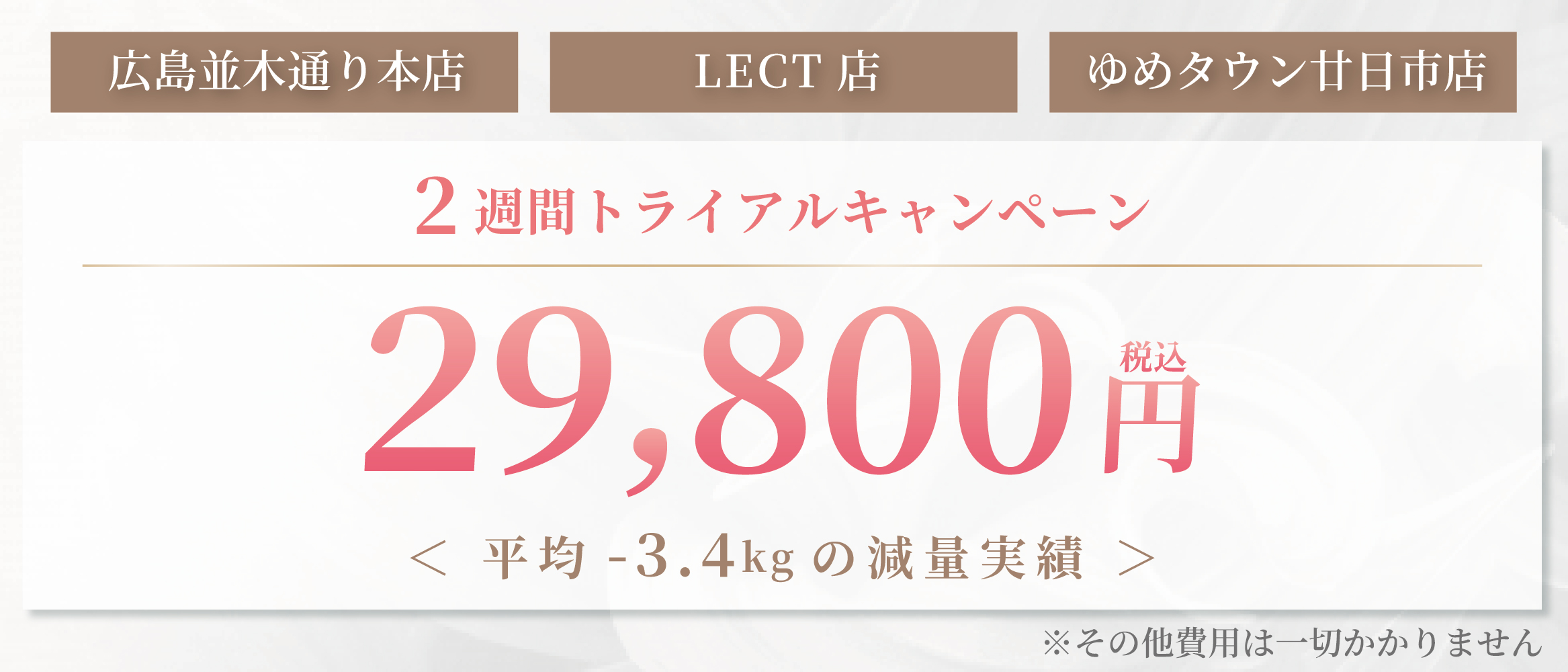 2週間トライアルキャンペーン29,800円 広島並木通り本店 LECT店 ゆめタウン廿日市店